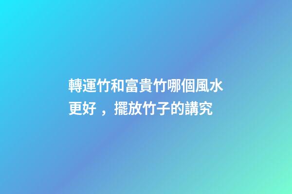 轉運竹和富貴竹哪個風水更好，擺放竹子的講究